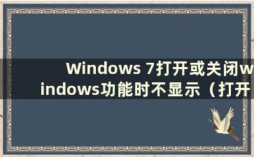 Windows 7打开或关闭windows功能时不显示（打开或关闭windows功能时出错）